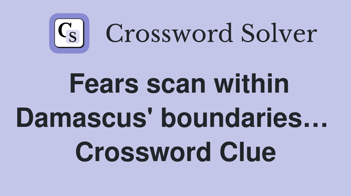 Fears scan within Damascus' boundaries…  Crossword Clue