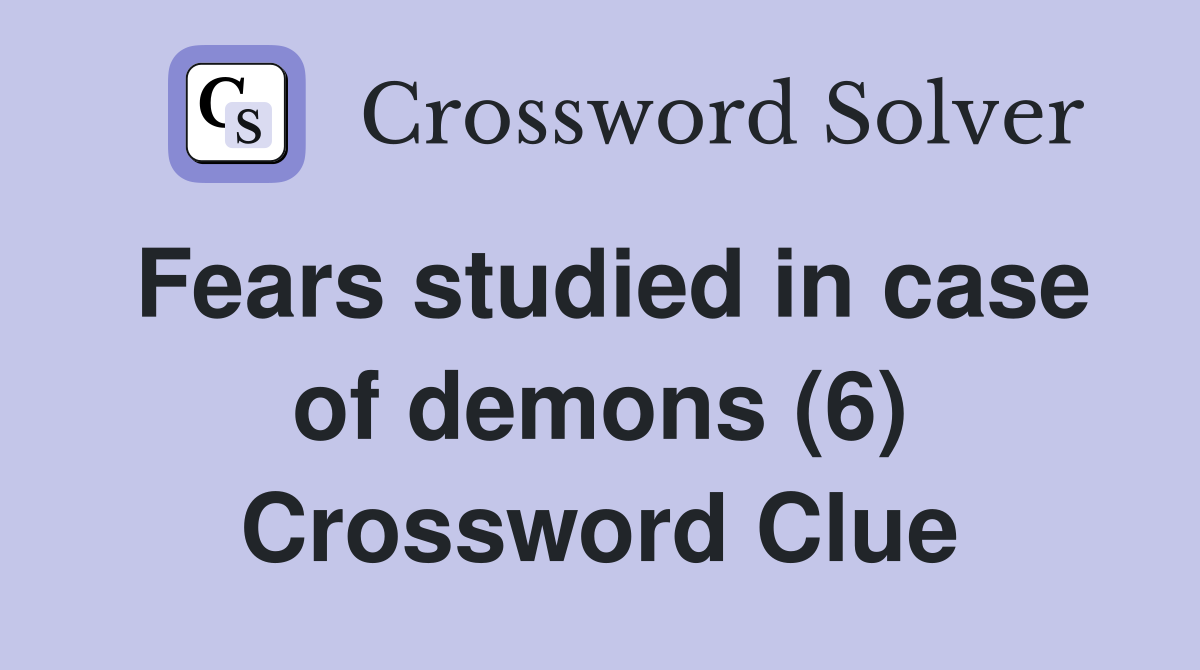 Fears studied in case of demons (6) Crossword Clue