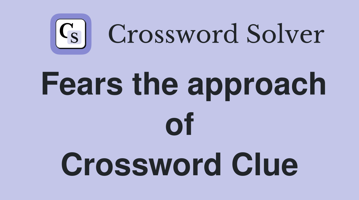 Fears the approach of Crossword Clue