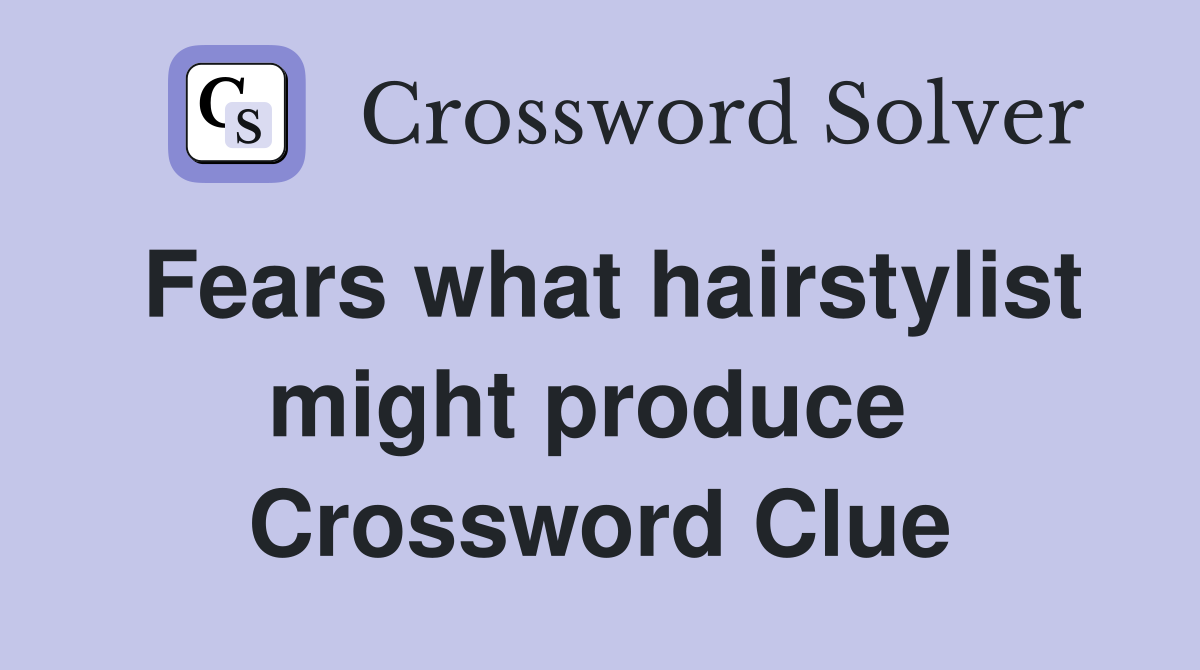Fears what hairstylist might produce  Crossword Clue