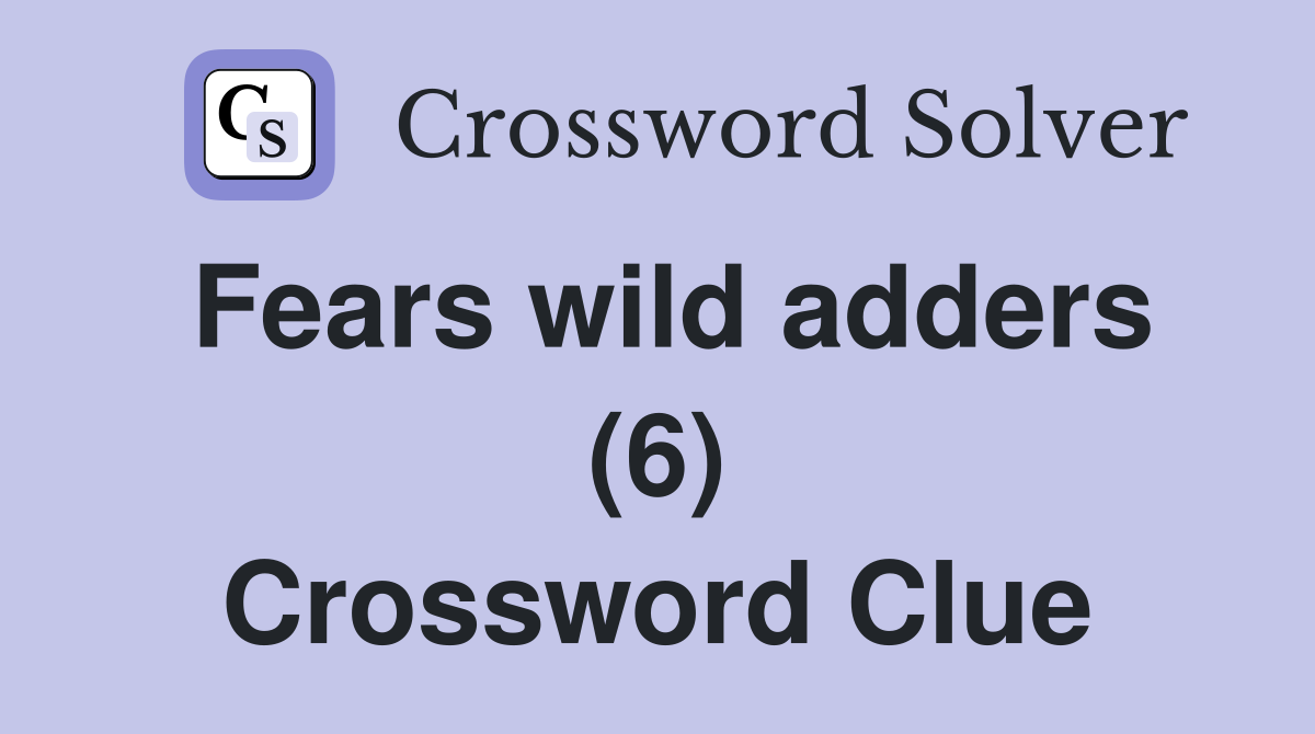Fears wild adders (6) Crossword Clue