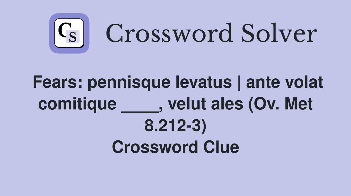 Fears: pennisque levatus | ante volat comitique ____, velut ales (Ov. Met 8.212-3) Crossword Clue
