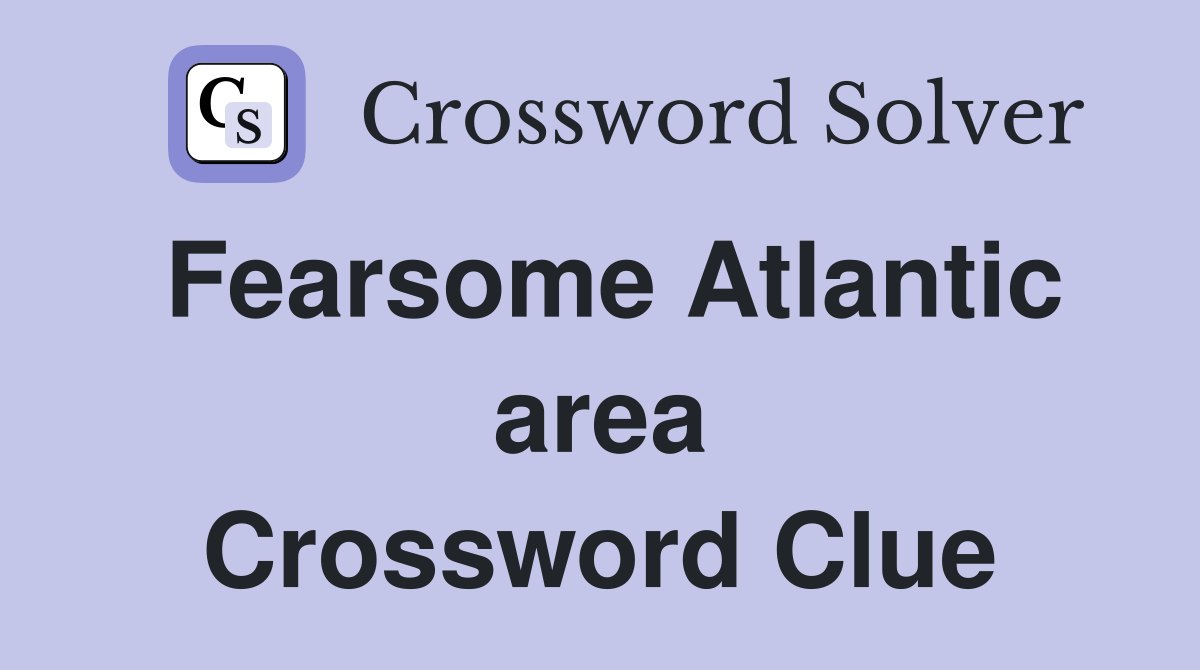 Fearsome Atlantic area Crossword Clue