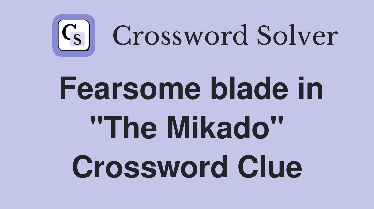Fearsome blade in "The Mikado" Crossword Clue