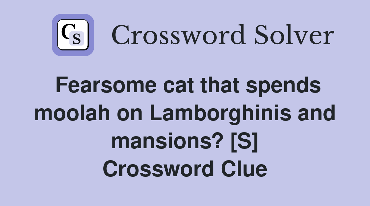 Fearsome cat that spends moolah on Lamborghinis and mansions? [S] Crossword Clue