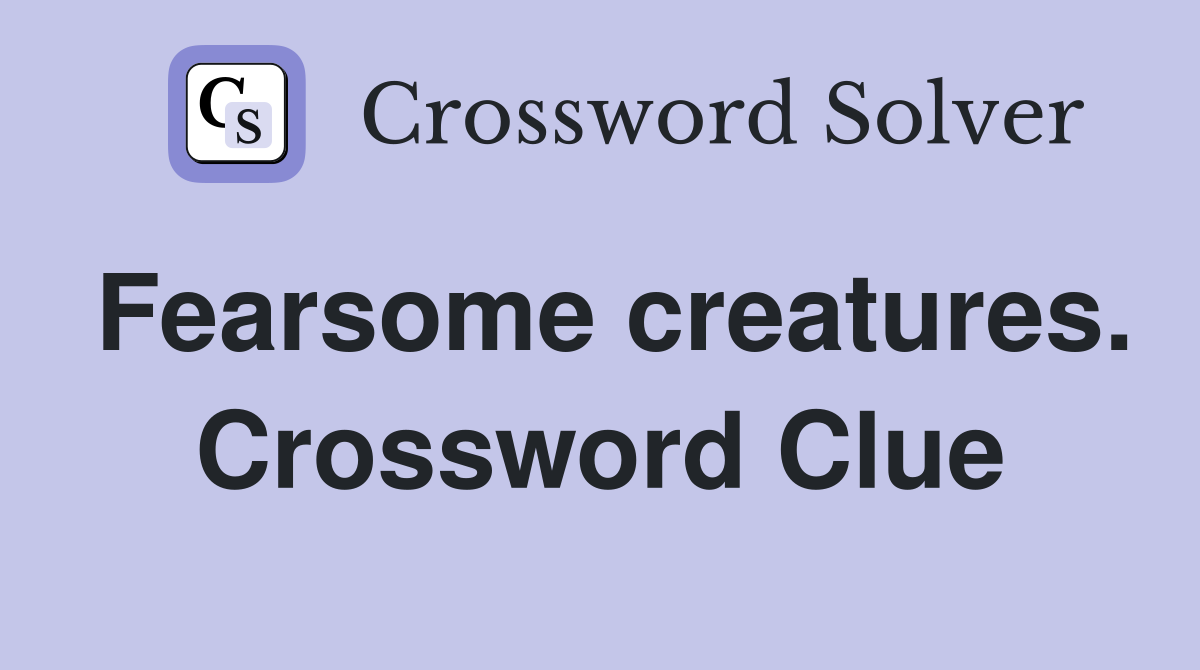 Fearsome creatures. Crossword Clue
