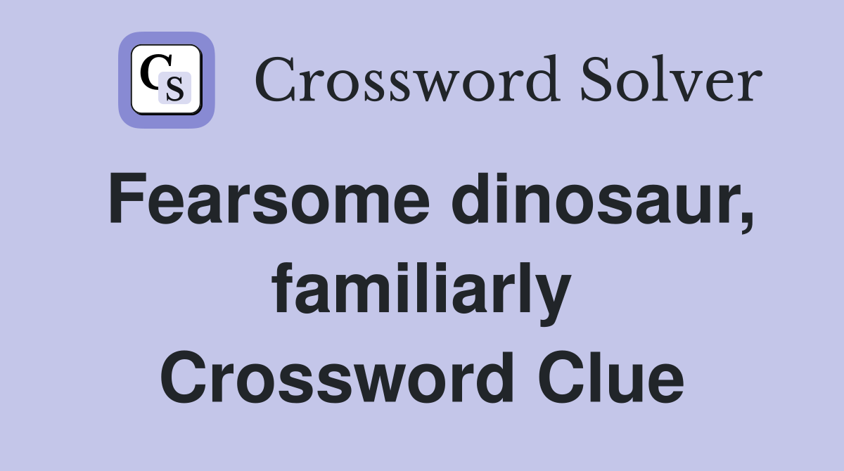 Fearsome dinosaur, familiarly Crossword Clue
