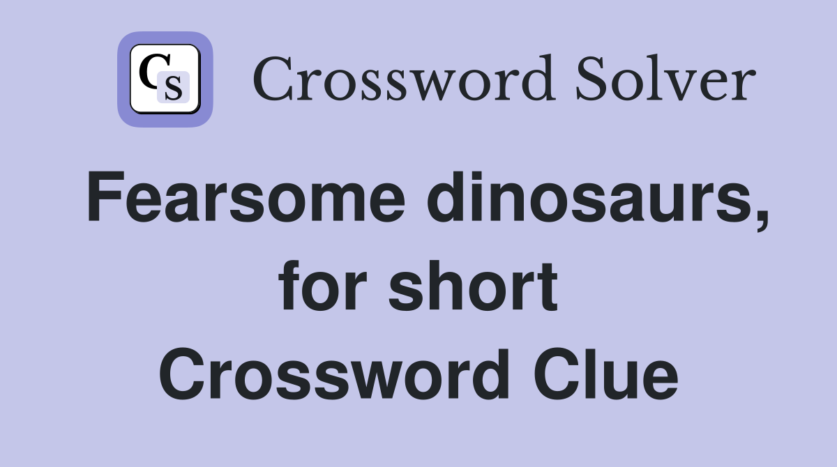 Fearsome dinosaurs, for short Crossword Clue