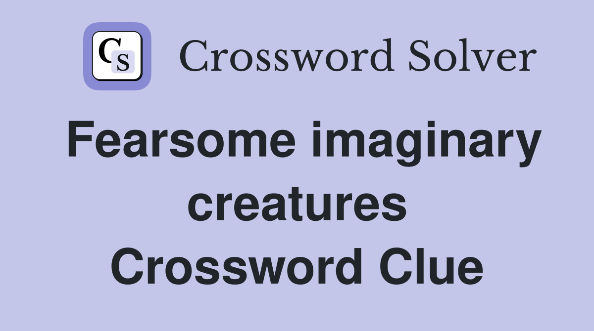 Fearsome imaginary creatures Crossword Clue