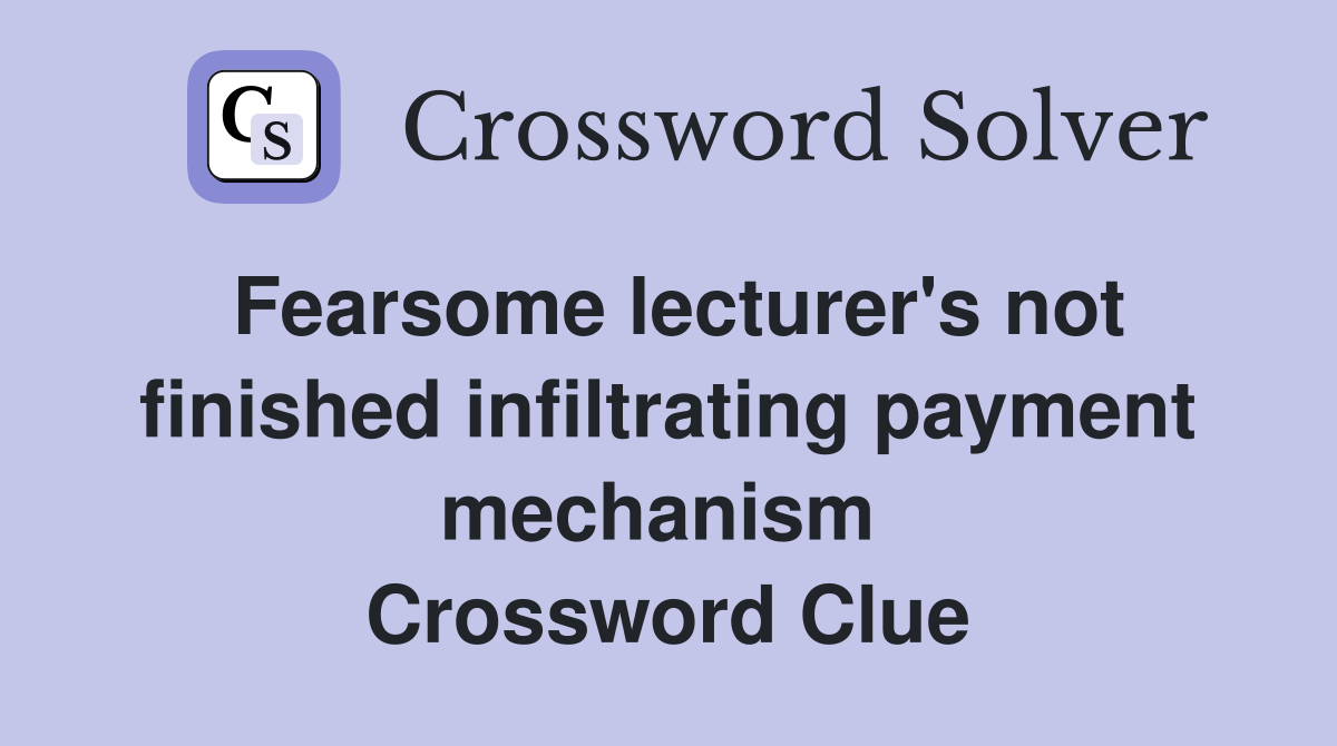 Fearsome lecturer's not finished infiltrating payment mechanism  Crossword Clue