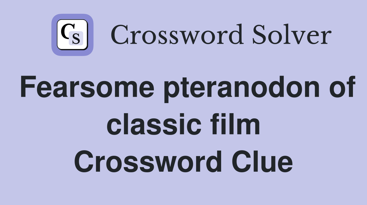 Fearsome pteranodon of classic film Crossword Clue