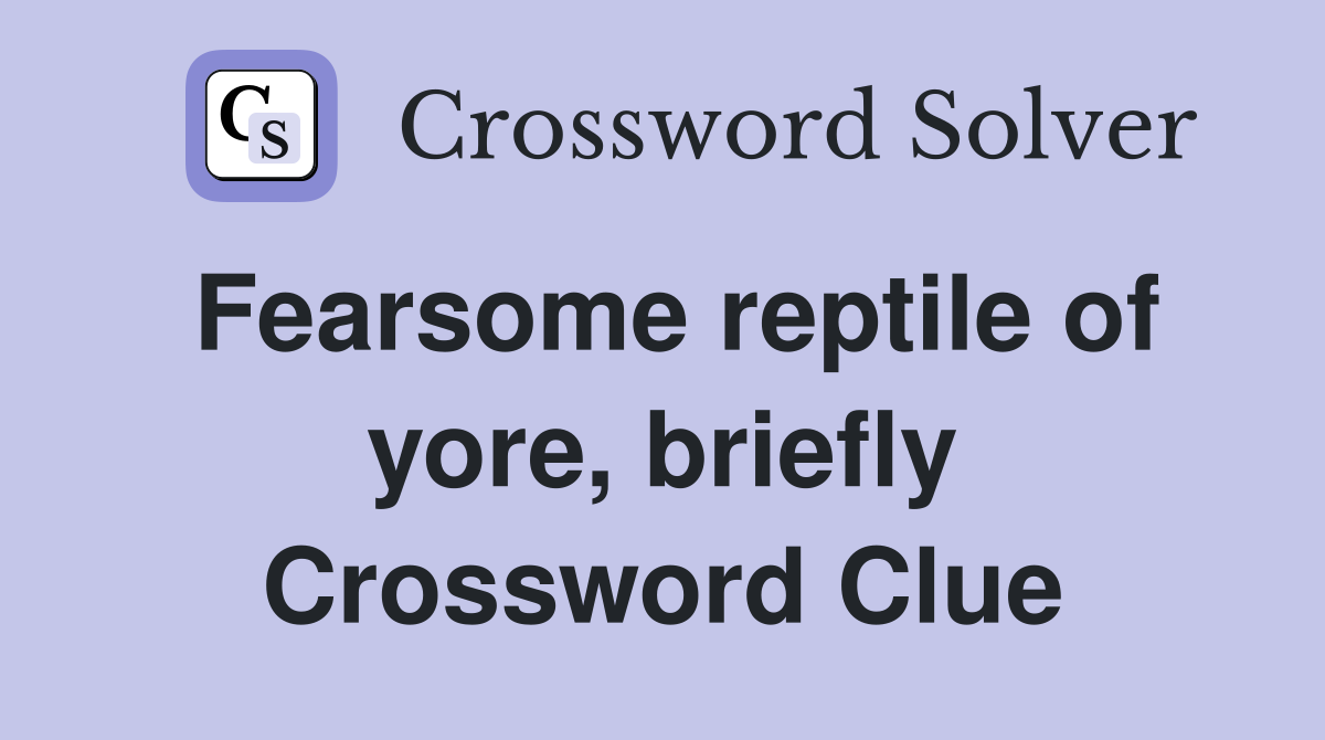 Fearsome reptile of yore, briefly Crossword Clue