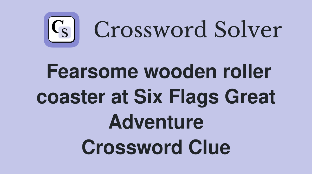 Fearsome wooden roller coaster at Six Flags Great Adventure Crossword Clue