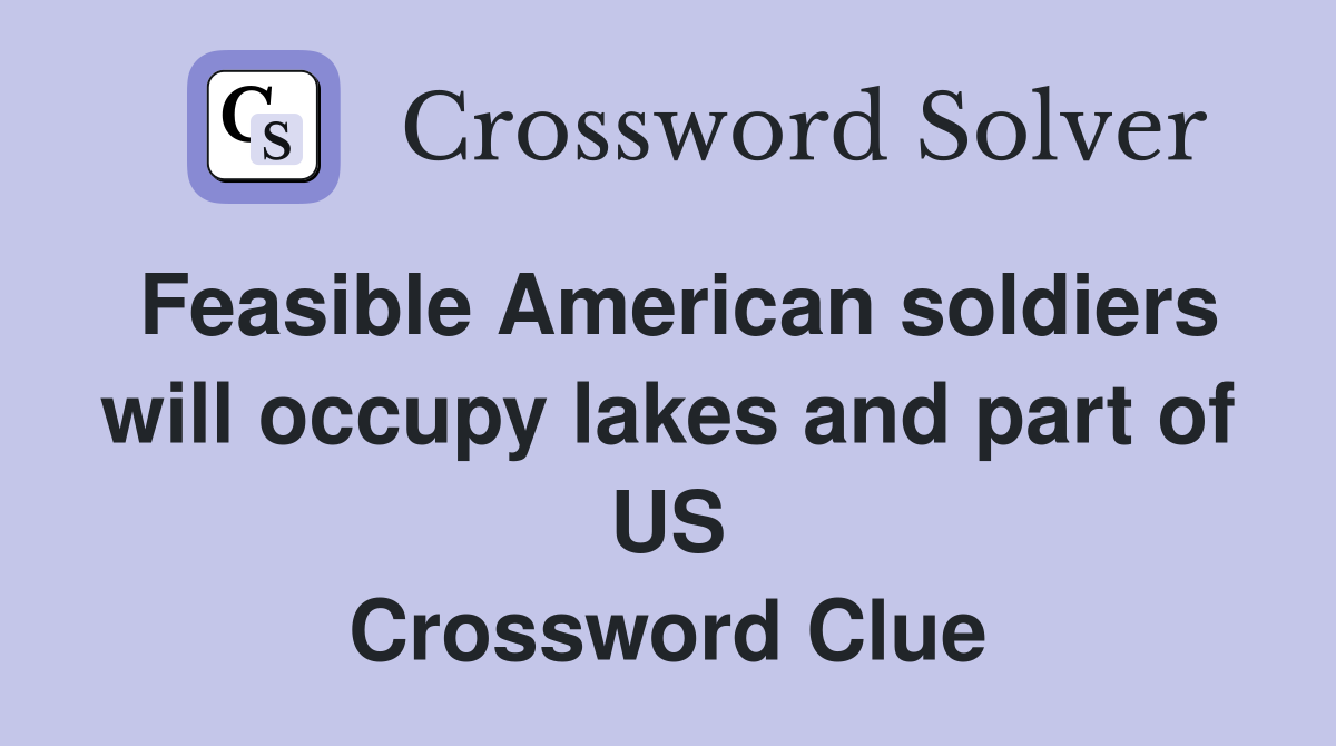 Feasible American soldiers will occupy lakes and part of US Crossword Clue