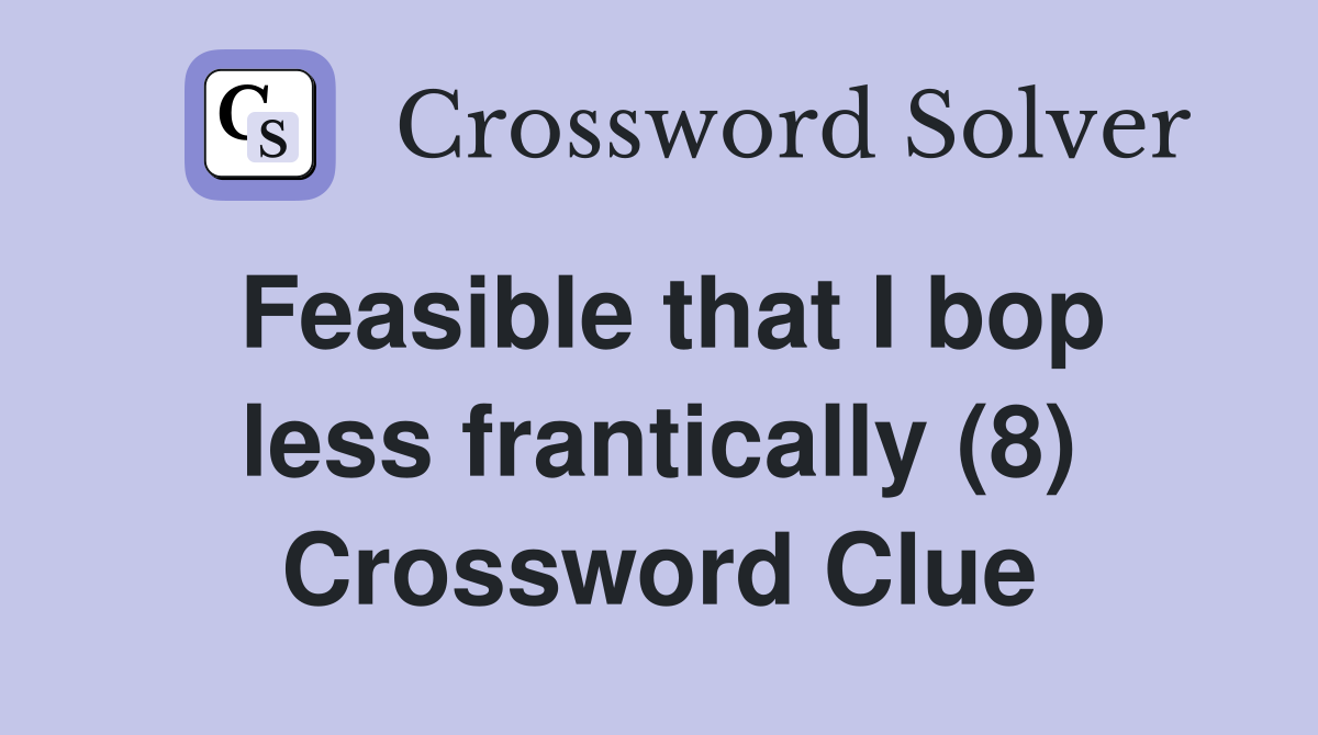 Feasible that I bop less frantically (8) Crossword Clue