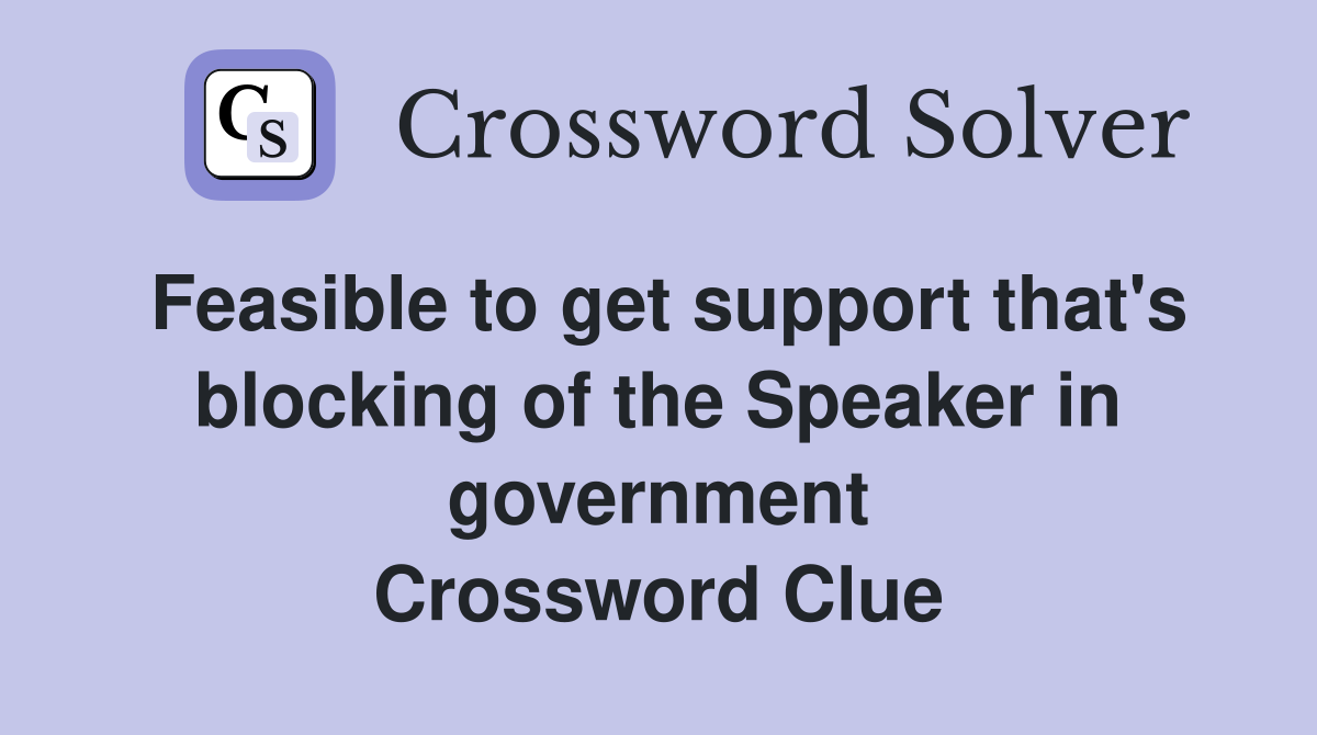 Feasible to get support that's blocking of the Speaker in government Crossword Clue