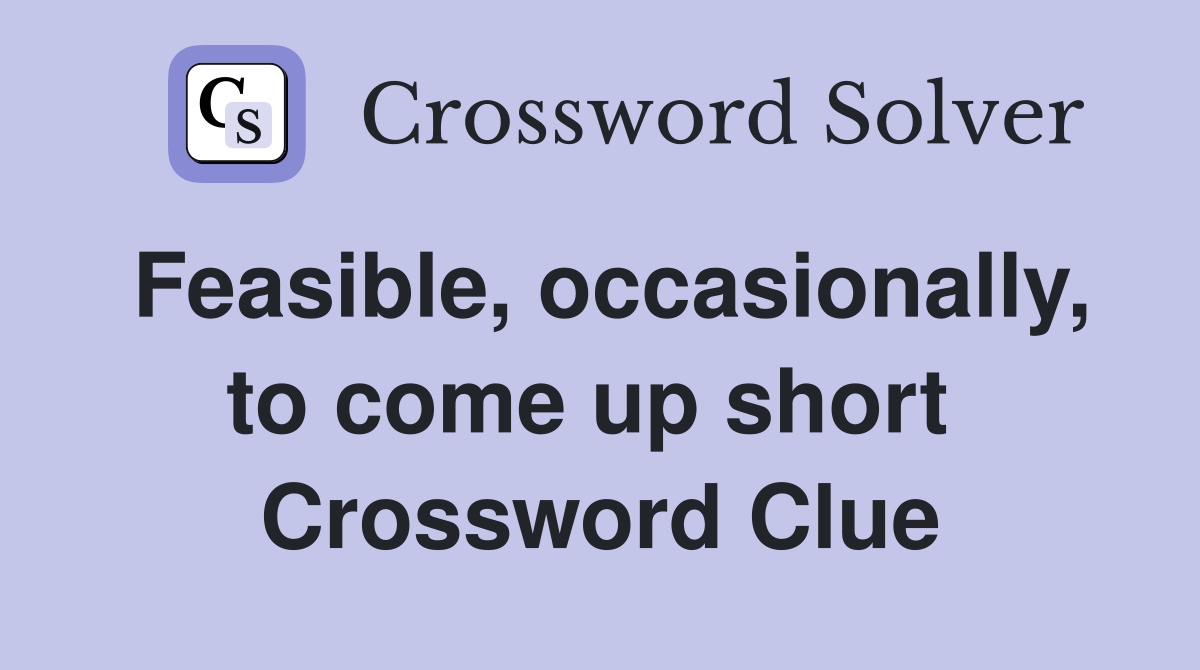 Feasible, occasionally, to come up short  Crossword Clue