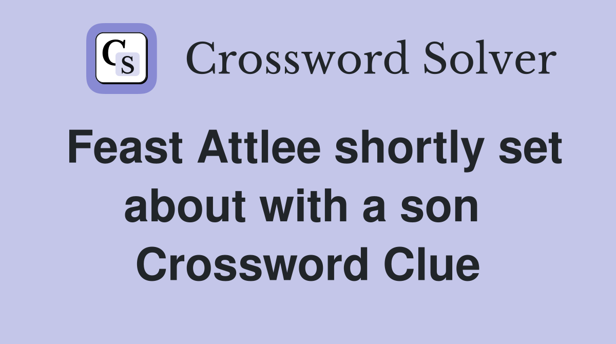 Feast Attlee shortly set about with a son  Crossword Clue