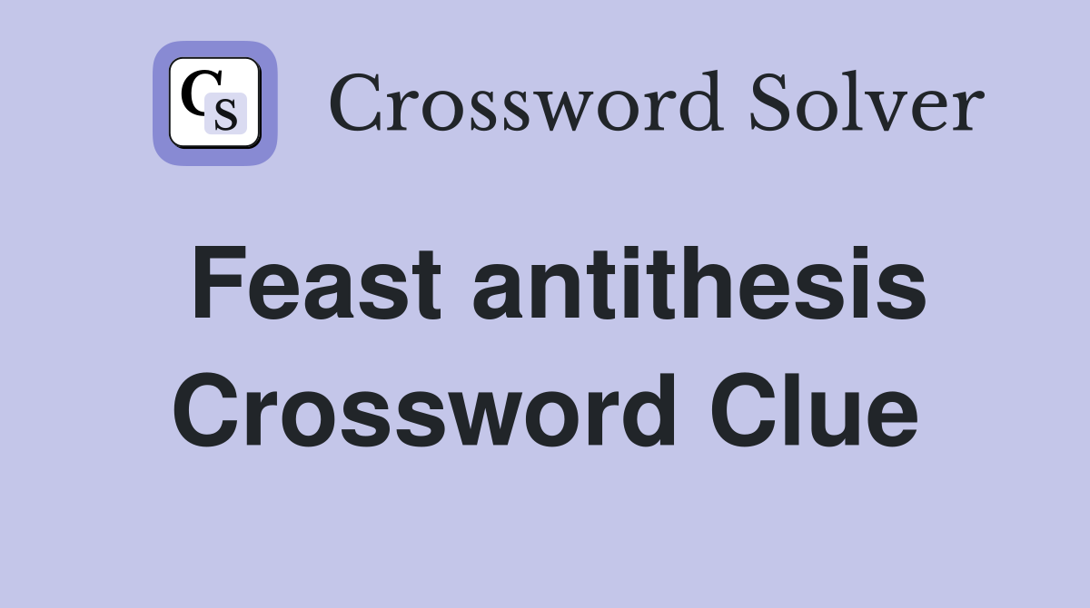 Feast antithesis Crossword Clue