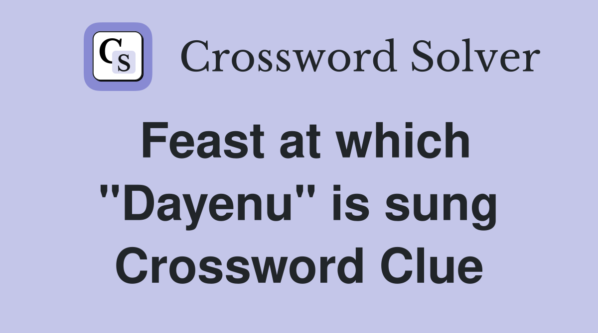Feast at which "Dayenu" is sung Crossword Clue