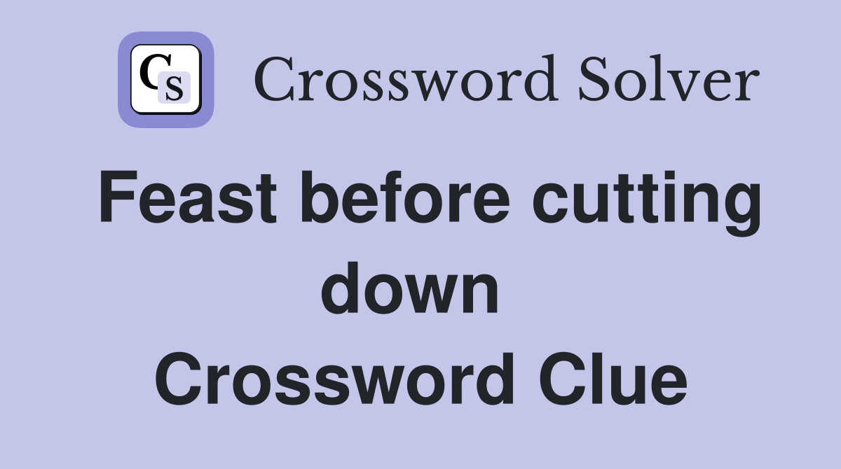 Feast before cutting down  Crossword Clue