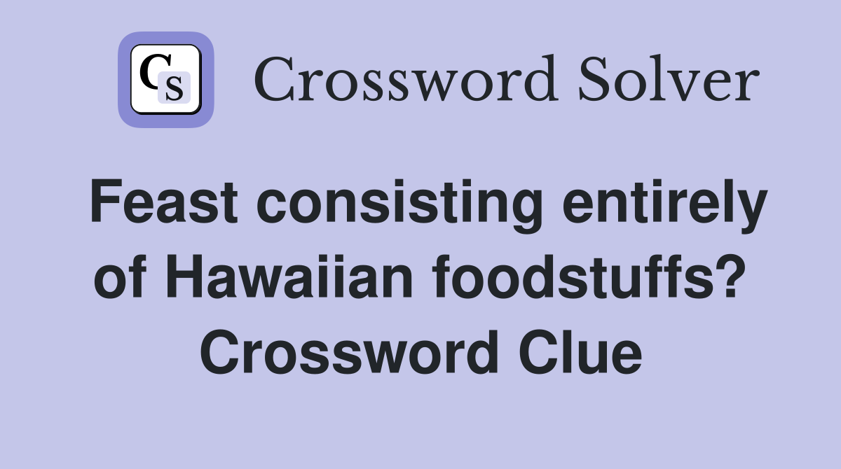 Feast consisting entirely of Hawaiian foodstuffs? Crossword Clue