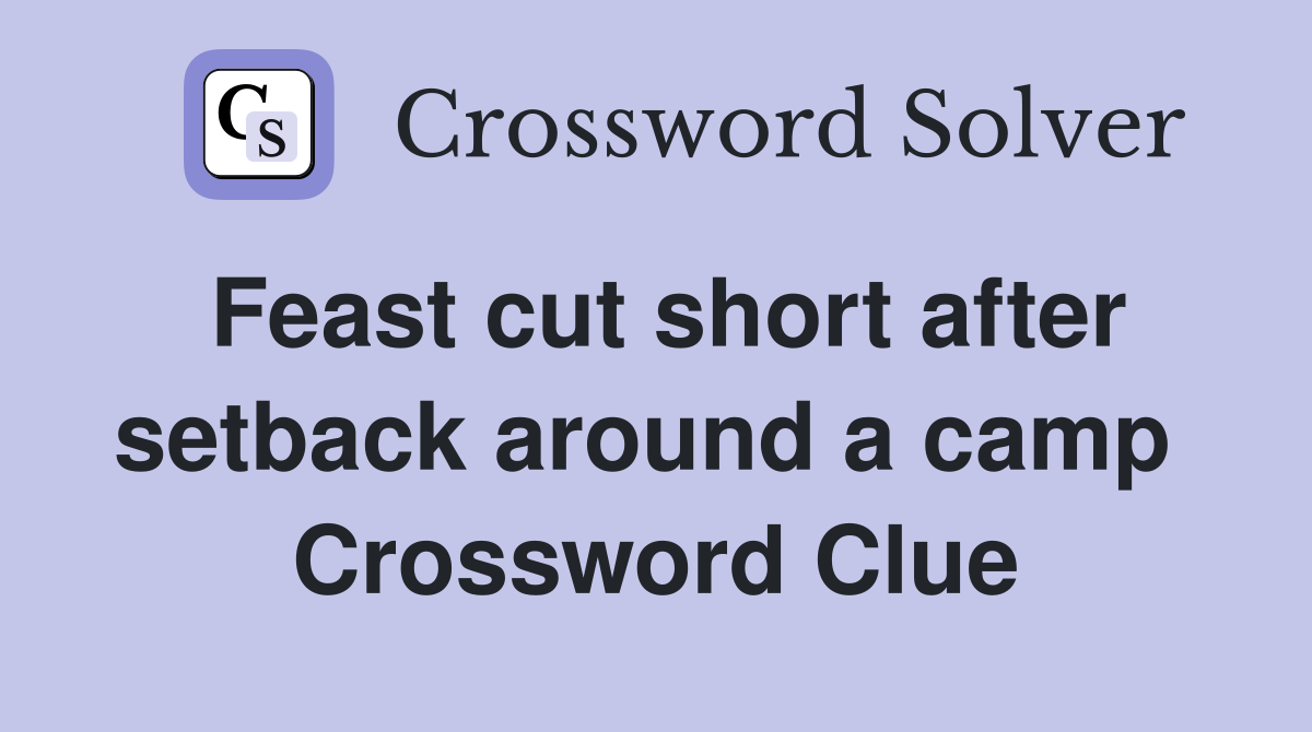 Feast cut short after setback around a camp  Crossword Clue