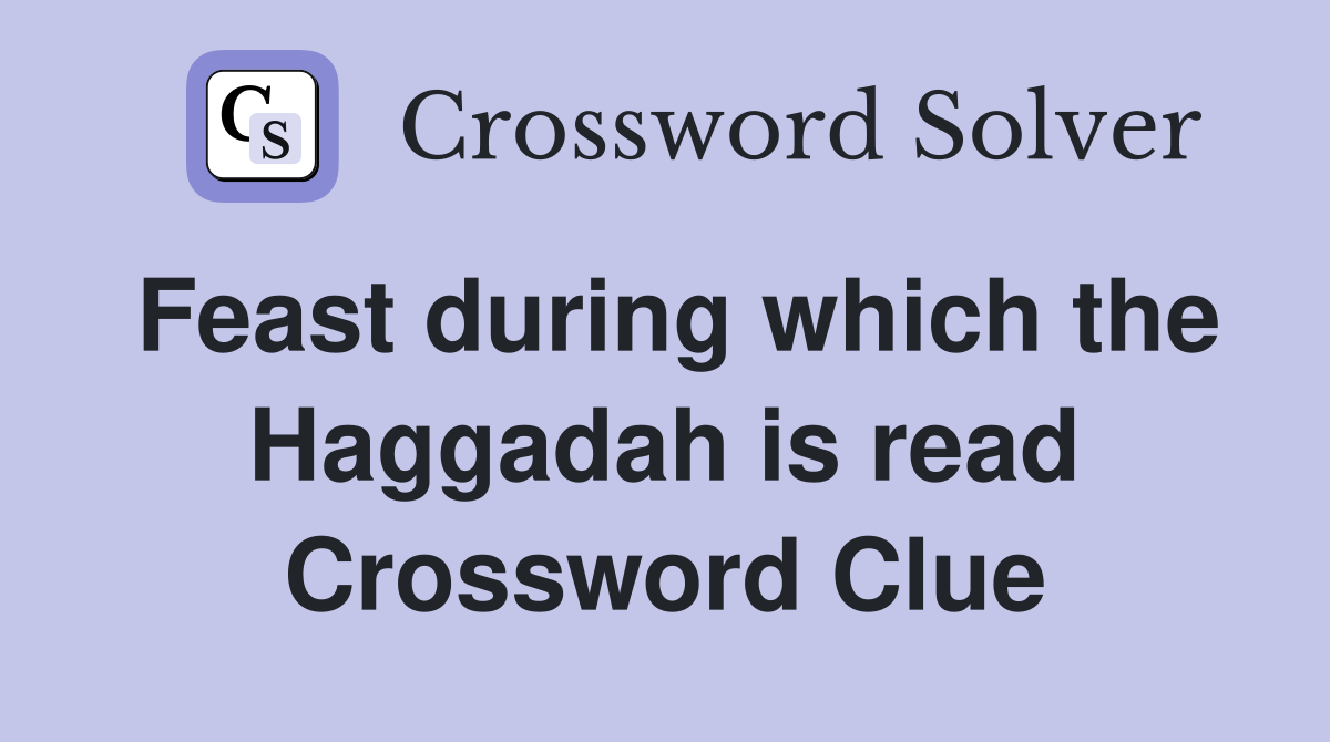 Feast during which the Haggadah is read Crossword Clue
