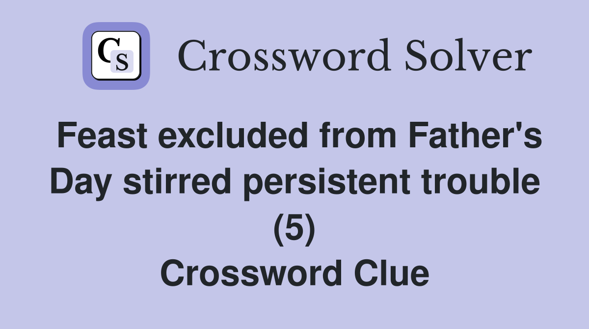 Feast excluded from Father's Day stirred persistent trouble (5) Crossword Clue