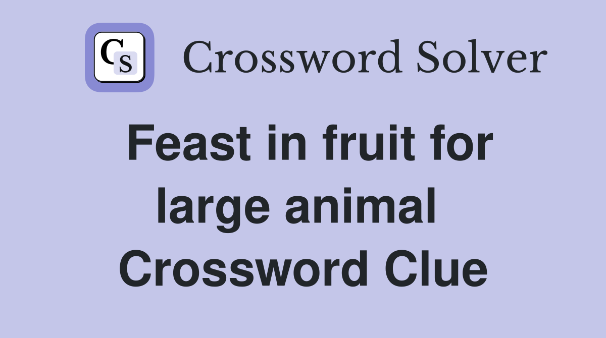 Feast in fruit for large animal  Crossword Clue