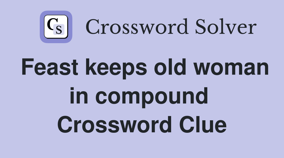 Feast keeps old woman in compound  Crossword Clue