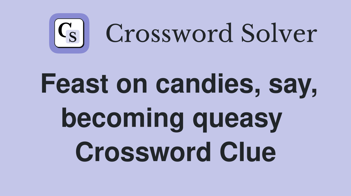 Feast on candies, say, becoming queasy  Crossword Clue