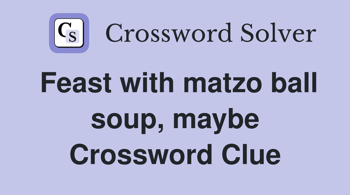 Feast with matzo ball soup, maybe Crossword Clue