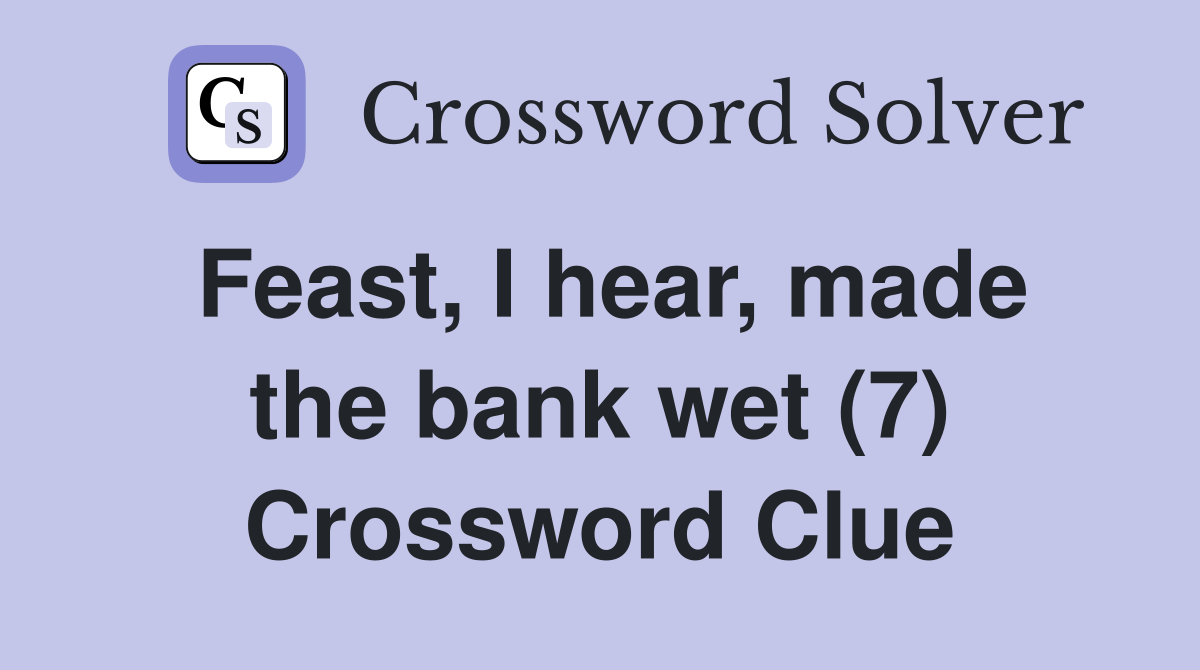 Feast, I hear, made the bank wet (7) Crossword Clue