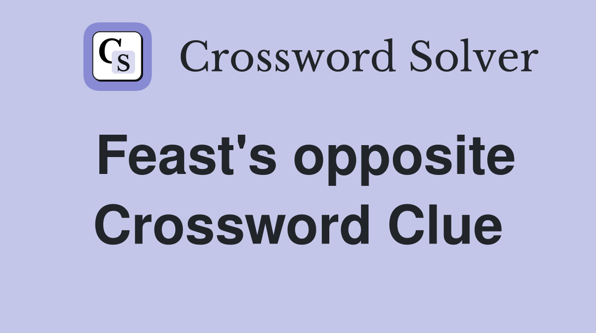 Feast's opposite Crossword Clue