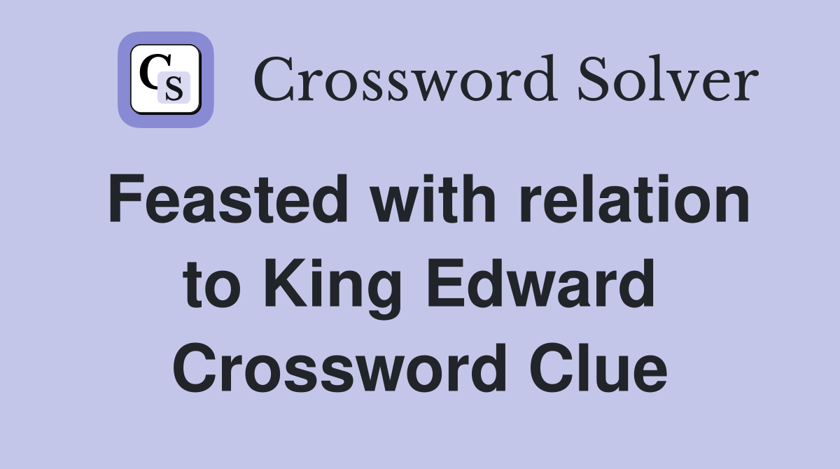 Feasted with relation to King Edward Crossword Clue