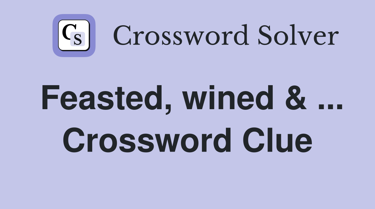 Feasted, wined & ... Crossword Clue