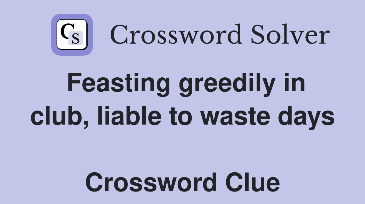 Feasting greedily in club, liable to waste days  Crossword Clue