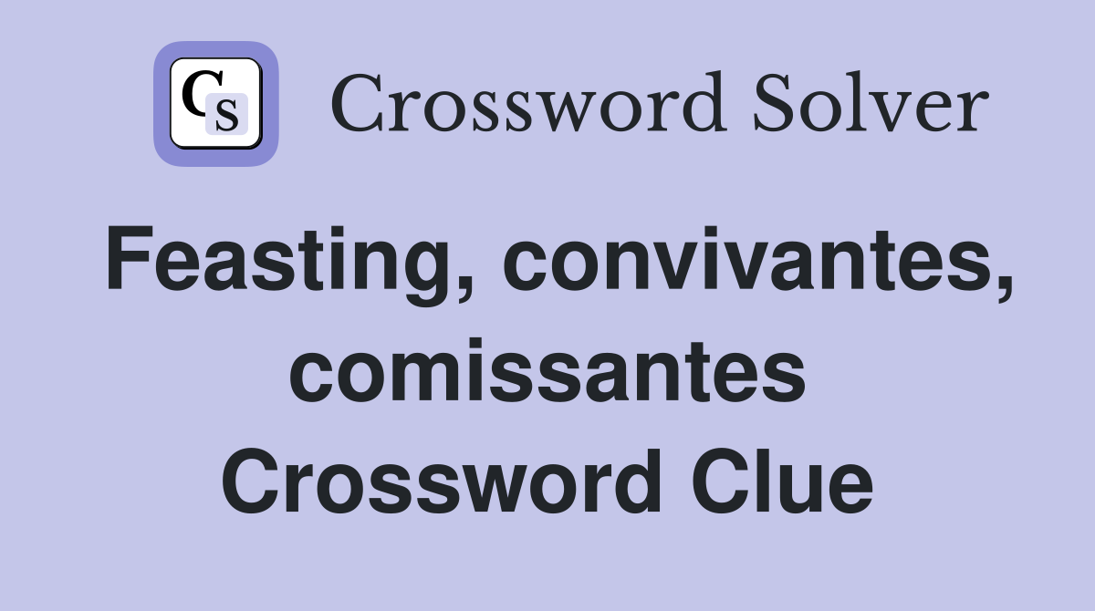 Feasting, convivantes, comissantes Crossword Clue