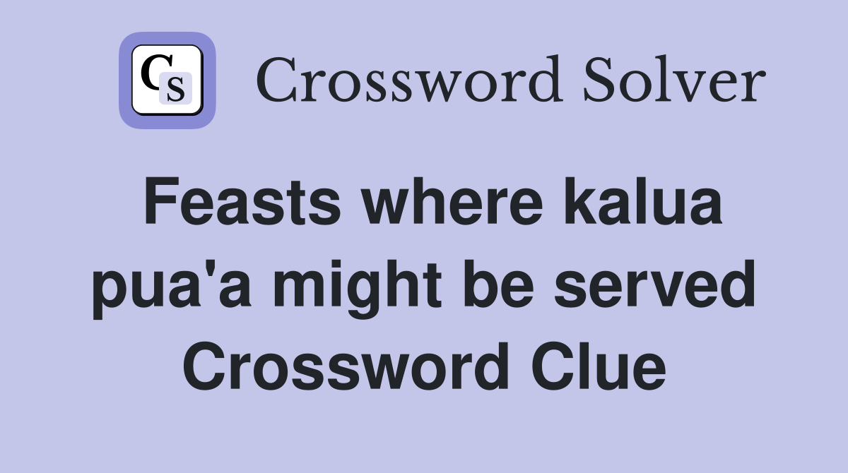 Feasts where kalua pua'a might be served Crossword Clue