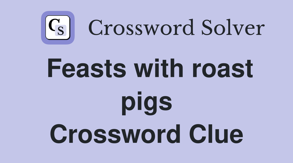 Feasts with roast pigs Crossword Clue