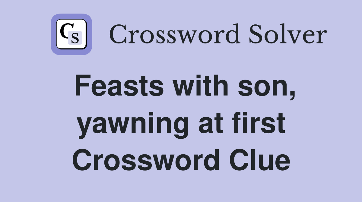 Feasts with son, yawning at first Crossword Clue