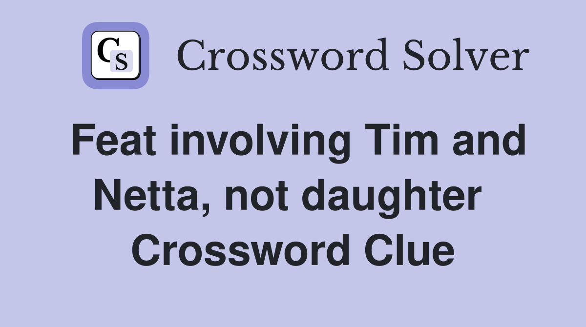 Feat involving Tim and Netta, not daughter  Crossword Clue
