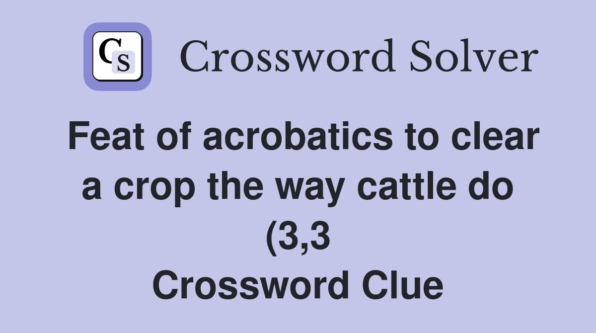 Feat of acrobatics to clear a crop the way cattle do (3 3) Crossword Feat of acrobatics to clear a crop the way cattle do (3 3) Crossword