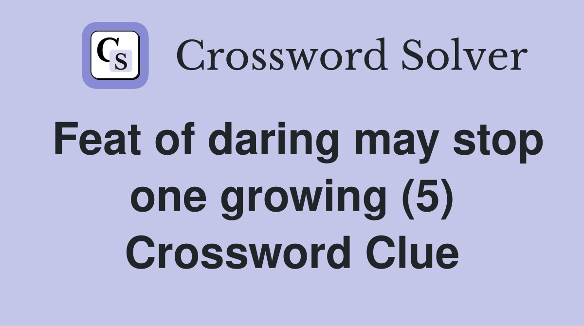 Feat of daring may stop one growing (5) Crossword Clue