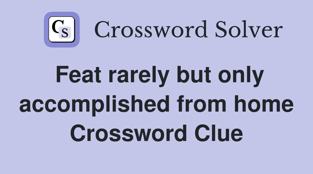 Feat rarely but only accomplished from home Crossword Clue