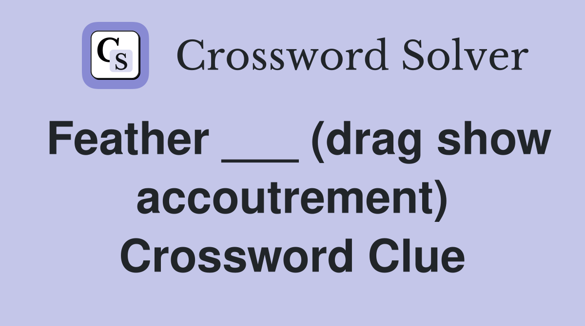 Feather ___ (drag show accoutrement) Crossword Clue