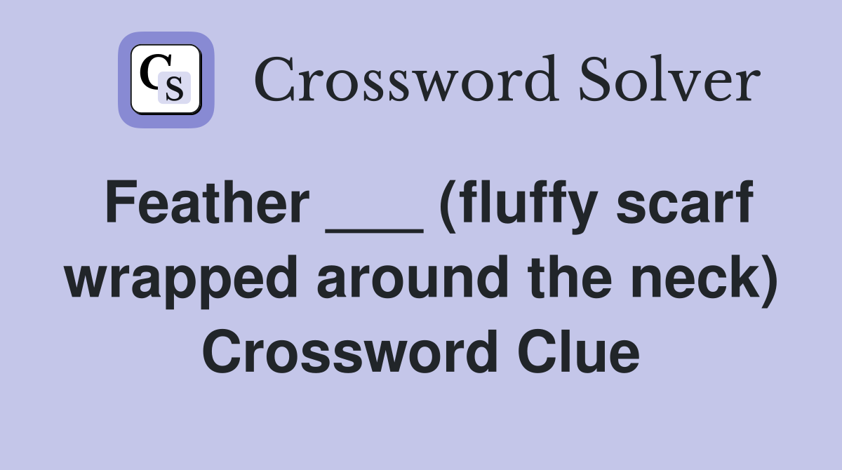 Feather ___ (fluffy scarf wrapped around the neck) Crossword Clue