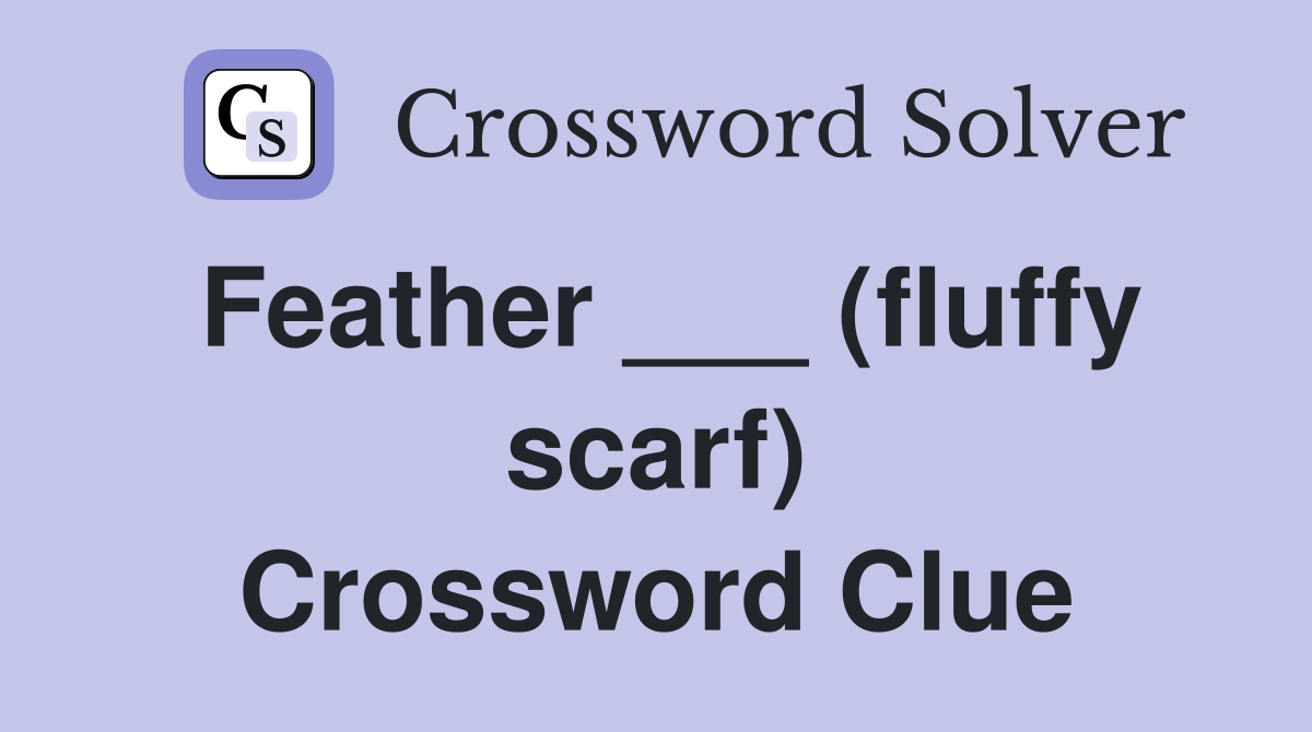Feather ___ (fluffy scarf) Crossword Clue