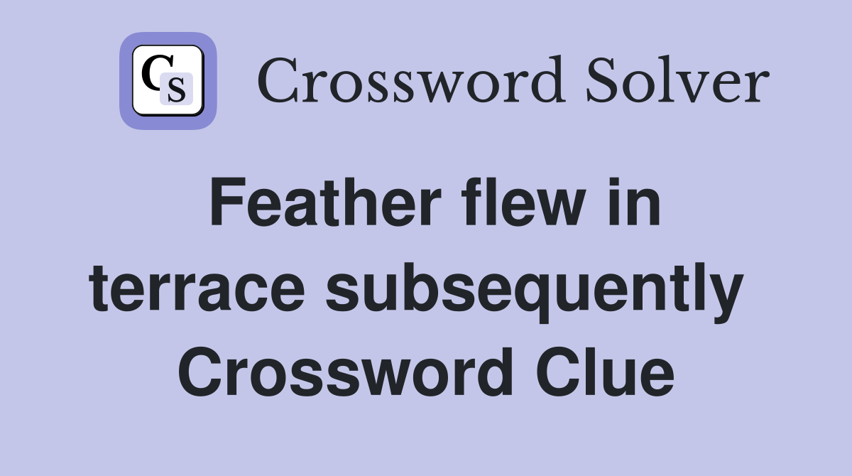 Feather flew in terrace subsequently  Crossword Clue